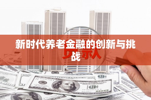 乐亭新时代养老金融的创新与挑战