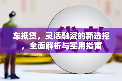 乐亭车抵贷，灵活融资的新选择，全面解析与实用指南
