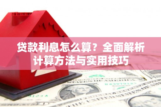 乐亭贷款利息怎么算？全面解析计算方法与实用技巧