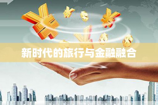 乐亭新时代的旅行与金融融合