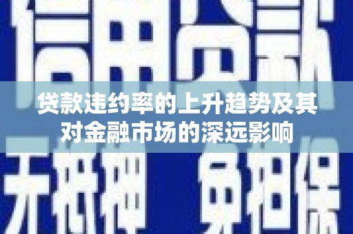 乐亭贷款违约率的上升趋势及其对金融市场的深远影响
